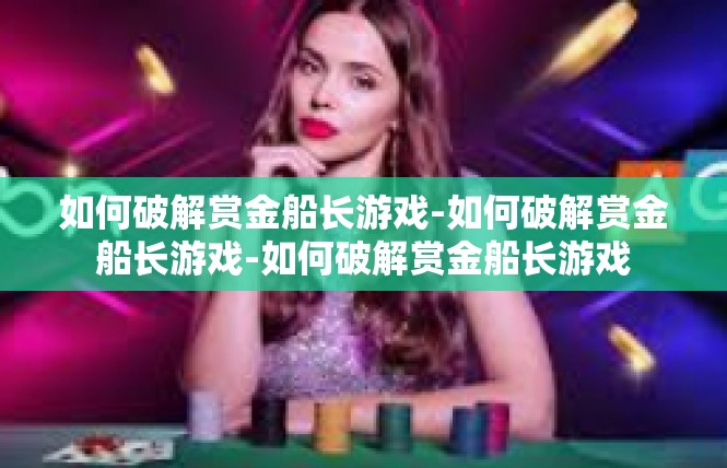 如何破解赏金船长游戏-如何破解赏金船长游戏-如何破解赏金船长游戏