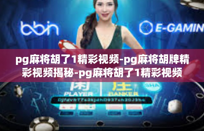 pg麻将胡了1精彩视频-pg麻将胡牌精彩视频揭秘-pg麻将胡了1精彩视频
