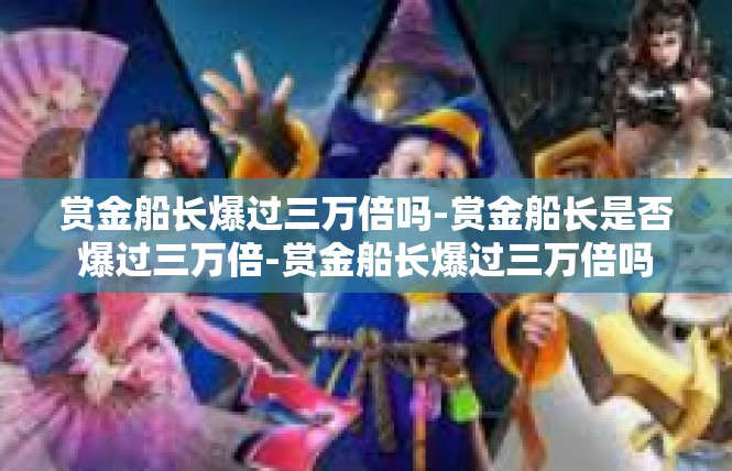 赏金船长爆过三万倍吗-赏金船长是否爆过三万倍-赏金船长爆过三万倍吗