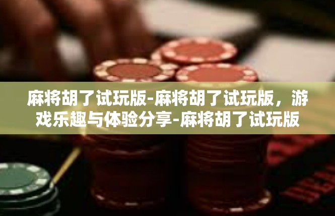 麻将胡了试玩版-麻将胡了试玩版，游戏乐趣与体验分享-麻将胡了试玩版