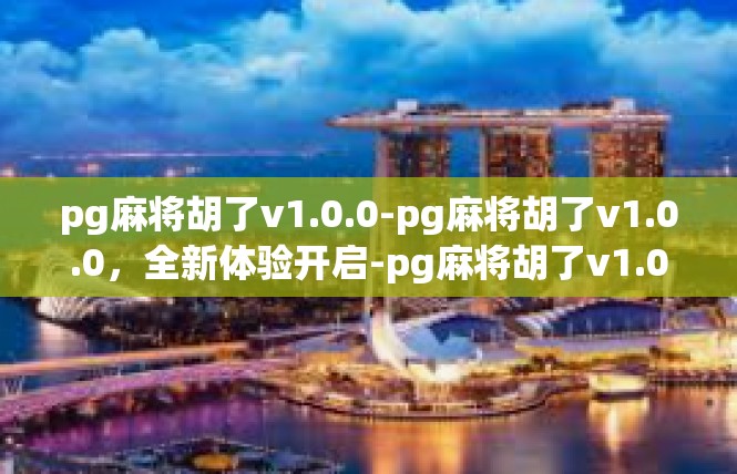 pg麻将胡了v1.0.0-pg麻将胡了v1.0.0，全新体验开启-pg麻将胡了v1.0.0