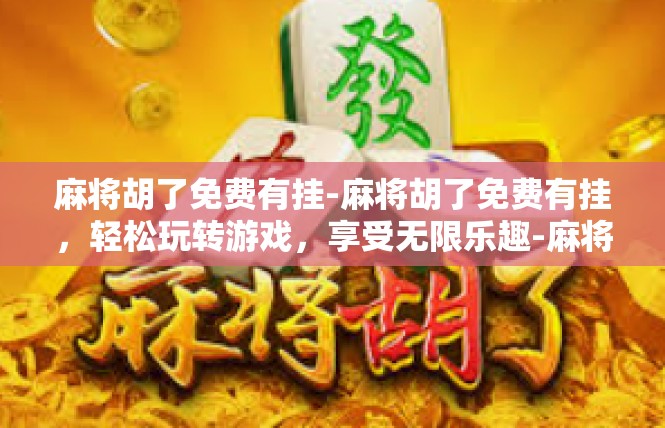 麻将胡了免费有挂-麻将胡了免费有挂，轻松玩转游戏，享受无限乐趣-麻将胡了免费有挂