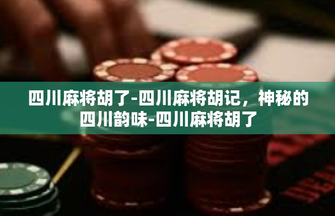 四川麻将胡了-四川麻将胡记，神秘的四川韵味-四川麻将胡了