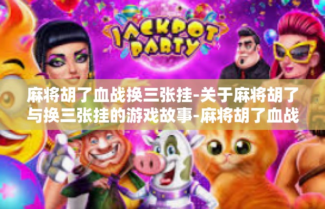麻将胡了血战换三张挂-关于麻将胡了与换三张挂的游戏故事-麻将胡了血战换三张挂