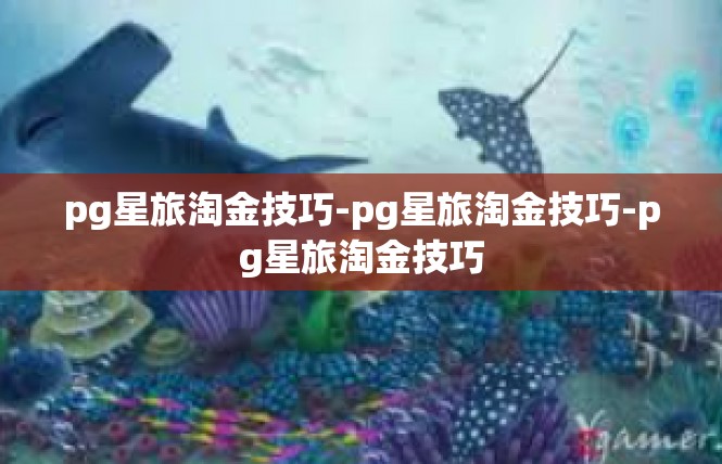 pg星旅淘金技巧-pg星旅淘金技巧-pg星旅淘金技巧