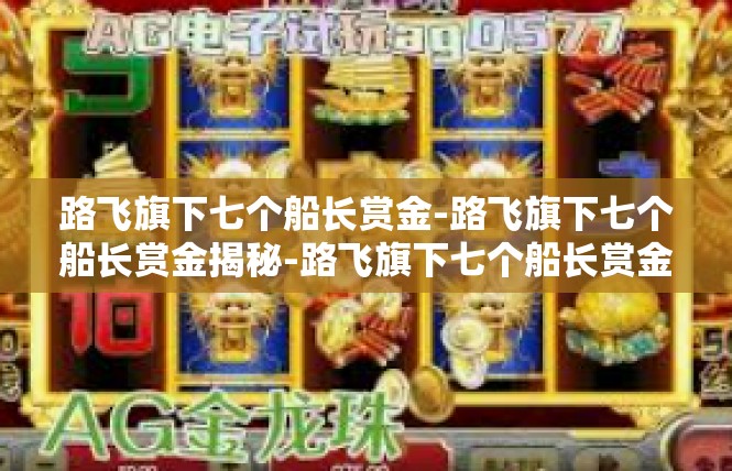 路飞旗下七个船长赏金-路飞旗下七个船长赏金揭秘-路飞旗下七个船长赏金