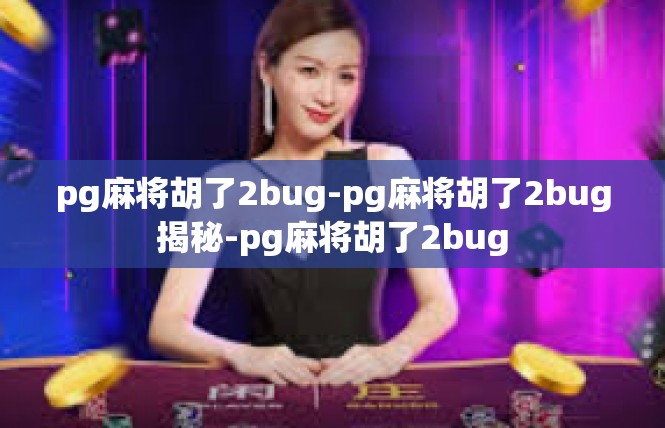 pg麻将胡了2bug-pg麻将胡了2bug揭秘-pg麻将胡了2bug