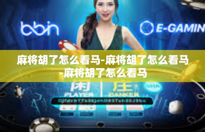 麻将胡了怎么看马-麻将胡了怎么看马-麻将胡了怎么看马