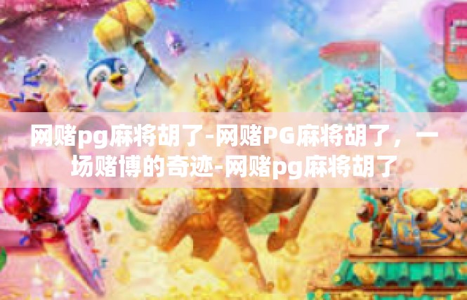 网赌pg麻将胡了-网赌PG麻将胡了，一场赌博的奇迹-网赌pg麻将胡了