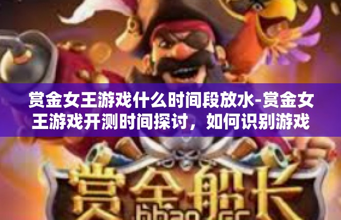 赏金女王游戏什么时间段放水-赏金女王游戏开测时间探讨，如何识别游戏的放水节奏-赏金女王游戏什么时间段放水