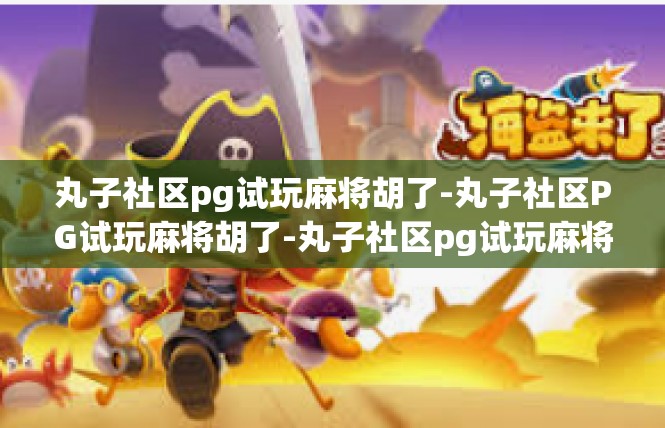 丸子社区pg试玩麻将胡了-丸子社区PG试玩麻将胡了-丸子社区pg试玩麻将胡了