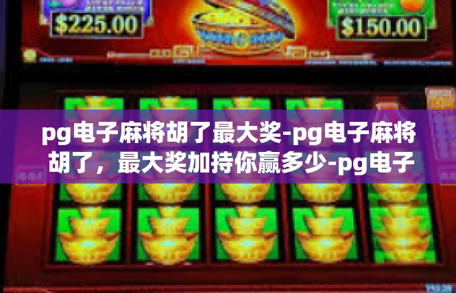 pg电子麻将胡了最大奖-pg电子麻将 胡了，最大奖加持你赢多少-pg电子麻将胡了最大奖