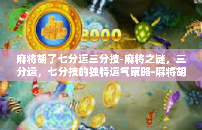 麻将胡了七分运三分技-麻将之谜，三分运，七分技的独特运气策略-麻将胡了七分运三分技