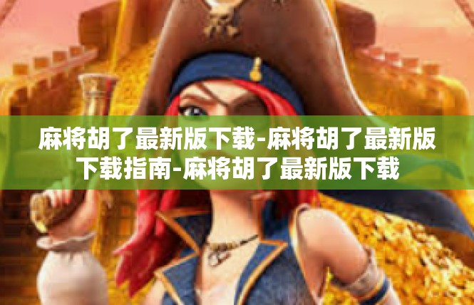 麻将胡了最新版下载-麻将胡了最新版下载指南-麻将胡了最新版下载