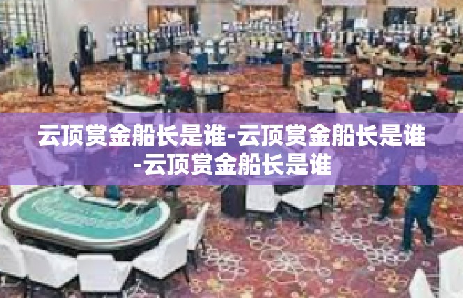 云顶赏金船长是谁-云顶赏金船长是谁-云顶赏金船长是谁
