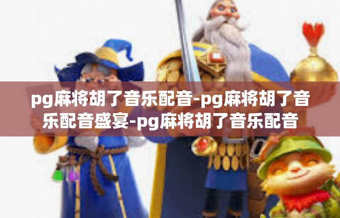 pg麻将胡了音乐配音-pg麻将胡了音乐配音盛宴-pg麻将胡了音乐配音