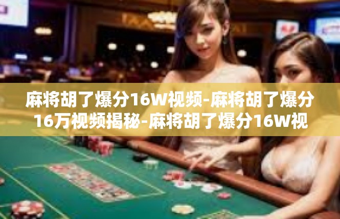 麻将胡了爆分16W视频-麻将胡了爆分16万视频揭秘-麻将胡了爆分16W视频