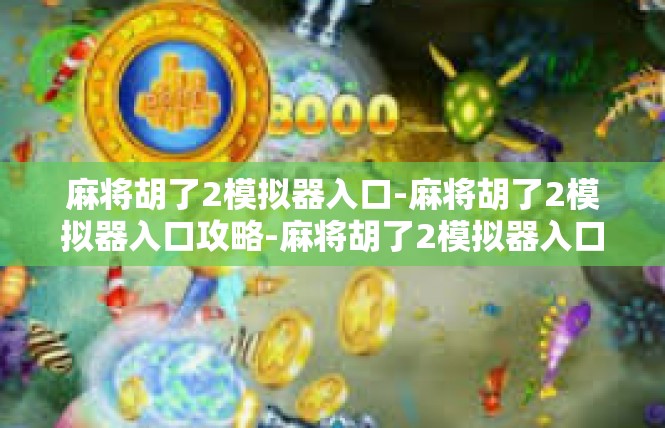 麻将胡了2模拟器入口-麻将胡了2模拟器入口攻略-麻将胡了2模拟器入口