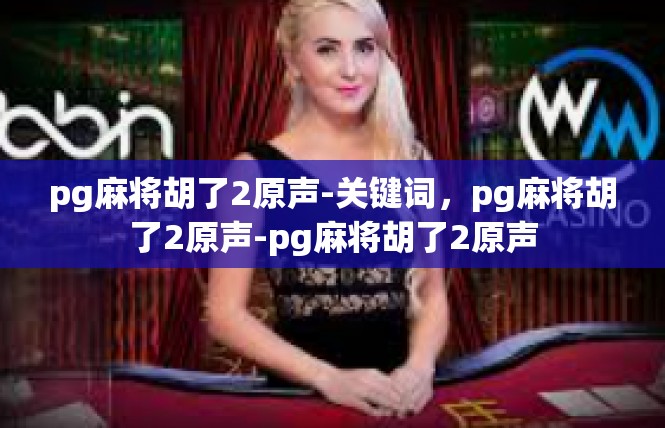 pg麻将胡了2原声-关键词，pg麻将胡了2原声-pg麻将胡了2原声