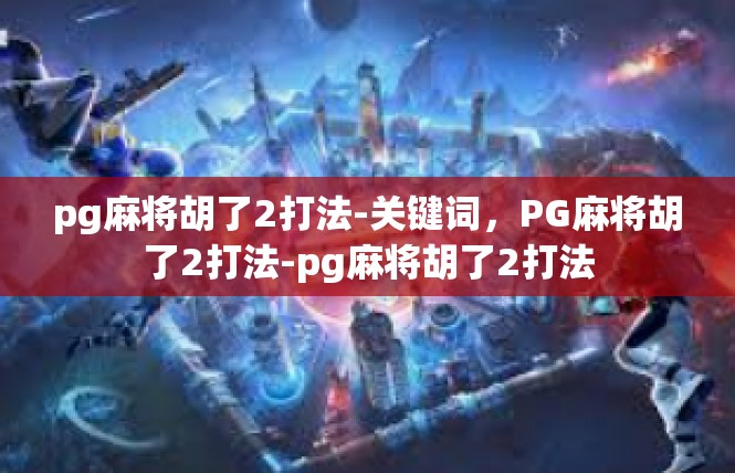 pg麻将胡了2打法-关键词，PG麻将胡了2打法-pg麻将胡了2打法