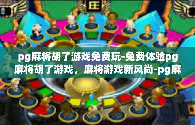 pg麻将胡了游戏免费玩-免费体验pg麻将胡了游戏，麻将游戏新风尚-pg麻将胡了游戏免费玩