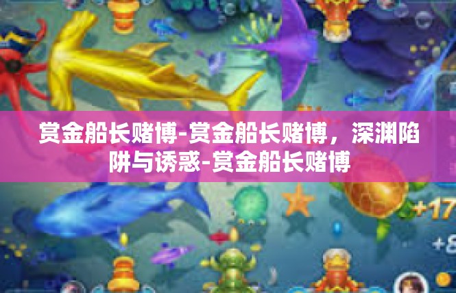 赏金船长赌博-赏金船长赌博，深渊陷阱与诱惑-赏金船长赌博