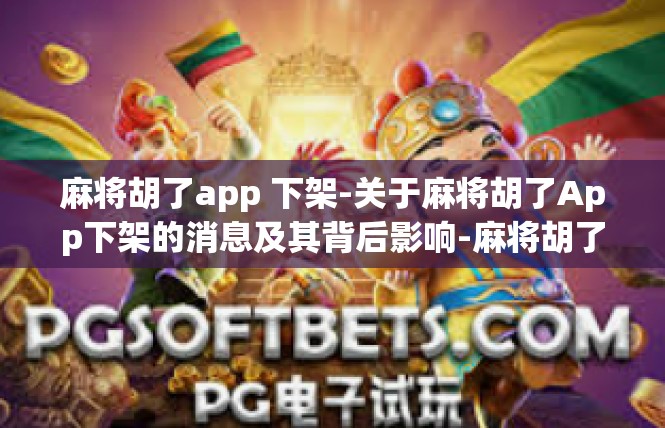 麻将胡了app 下架-关于麻将胡了App下架的消息及其背后影响-麻将胡了app 下架