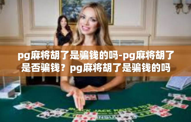 pg麻将胡了是骗钱的吗-pg麻将胡了是否骗钱？pg麻将胡了是骗钱的吗
