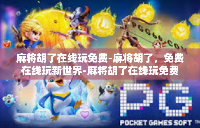 麻将胡了在线玩免费-麻将胡了，免费在线玩新世界-麻将胡了在线玩免费