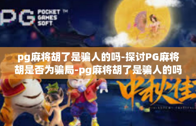 pg麻将胡了是骗人的吗-探讨PG麻将胡是否为骗局-pg麻将胡了是骗人的吗