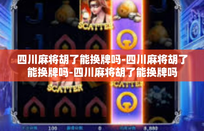 四川麻将胡了能换牌吗-四川麻将胡了能换牌吗-四川麻将胡了能换牌吗