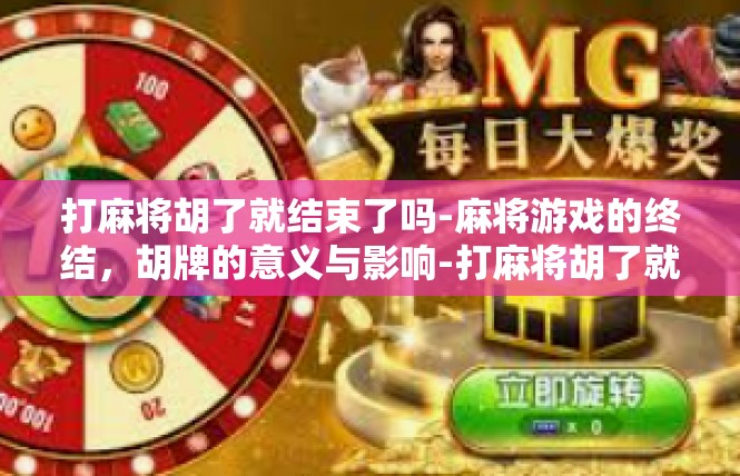 打麻将胡了就结束了吗-麻将游戏的终结，胡牌的意义与影响-打麻将胡了就结束了吗