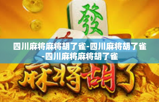 四川麻将麻将胡了雀-四川麻将胡了雀-四川麻将麻将胡了雀