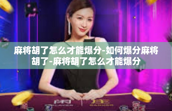 麻将胡了怎么才能爆分-如何爆分麻将胡了-麻将胡了怎么才能爆分