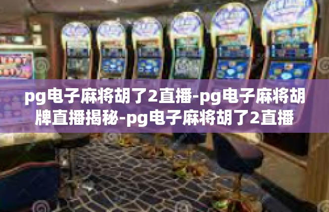 pg电子麻将胡了2直播-pg电子麻将胡牌直播揭秘-pg电子麻将胡了2直播