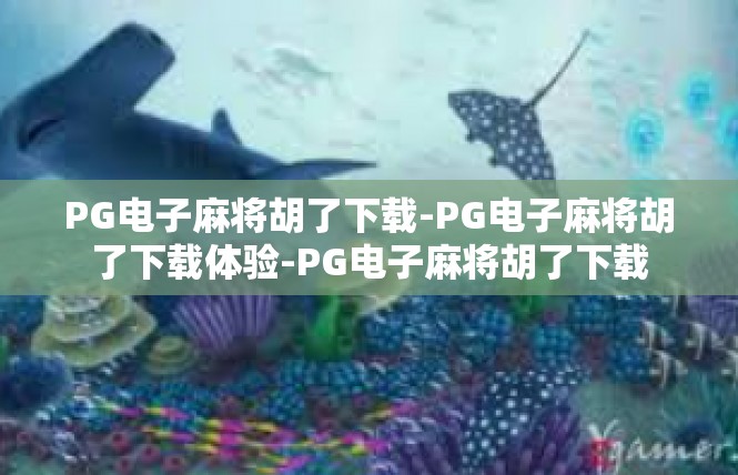 PG电子麻将胡了下载-PG电子麻将胡了下载体验-PG电子麻将胡了下载