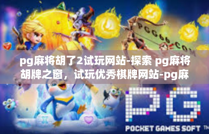 pg麻将胡了2试玩网站-探索 pg麻将胡牌之窗，试玩优秀棋牌网站-pg麻将胡了2试玩网站