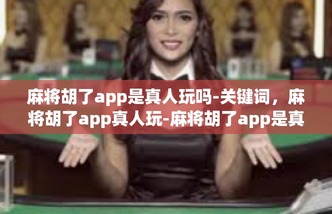 麻将胡了app是真人玩吗-关键词，麻将胡了app真人玩-麻将胡了app是真人玩吗