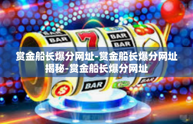 赏金船长爆分网址-赏金船长爆分网址揭秘-赏金船长爆分网址