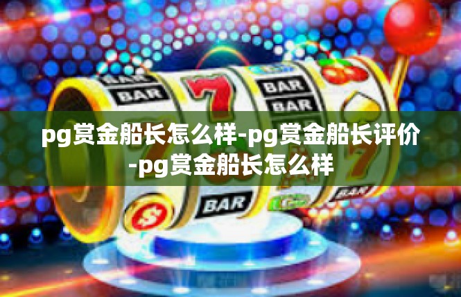 pg赏金船长怎么样-pg赏金船长评价-pg赏金船长怎么样