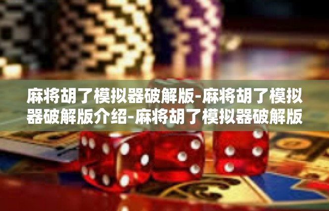 麻将胡了模拟器破解版-麻将胡了模拟器破解版介绍-麻将胡了模拟器破解版