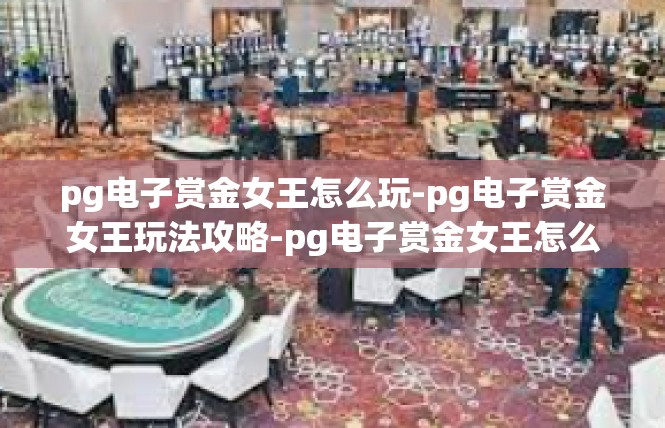 pg电子赏金女王怎么玩-pg电子赏金女王玩法攻略-pg电子赏金女王怎么玩