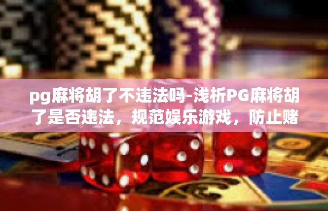 pg麻将胡了不违法吗-浅析PG麻将胡了是否违法，规范娱乐游戏，防止赌博风险-pg麻将胡了不违法吗