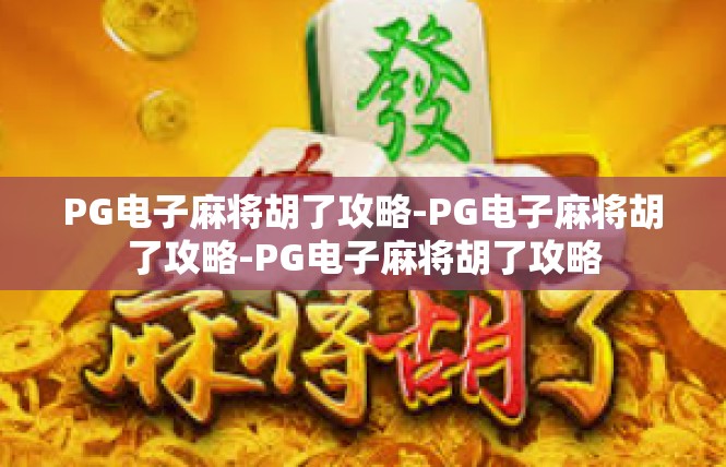 PG电子麻将胡了攻略-PG电子麻将胡了攻略-PG电子麻将胡了攻略