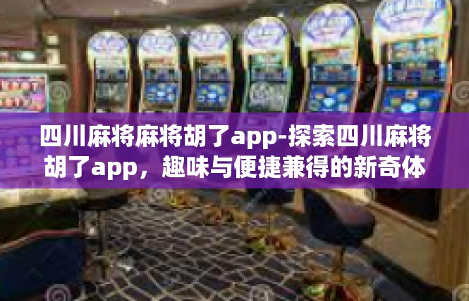 四川麻将麻将胡了app-探索四川麻将胡了app，趣味与便捷兼得的新奇体验-四川麻将麻将胡了app