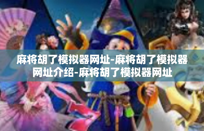 麻将胡了模拟器网址-麻将胡了模拟器网址介绍-麻将胡了模拟器网址
