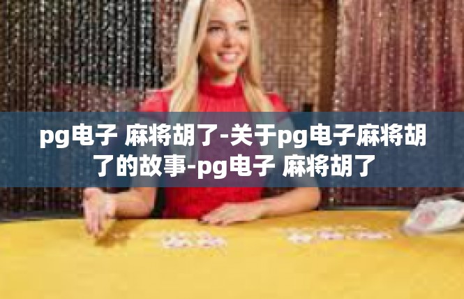 pg电子 麻将胡了-关于pg电子麻将胡了的故事-pg电子 麻将胡了