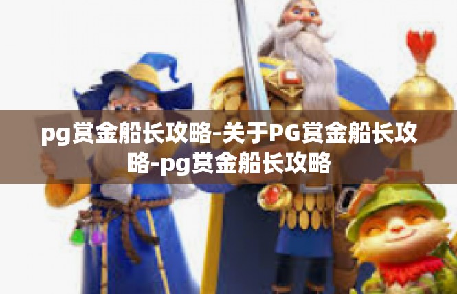 pg赏金船长攻略-关于PG赏金船长攻略-pg赏金船长攻略