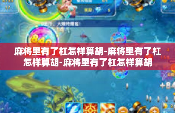 麻将里有了杠怎样算胡-麻将里有了杠怎样算胡-麻将里有了杠怎样算胡