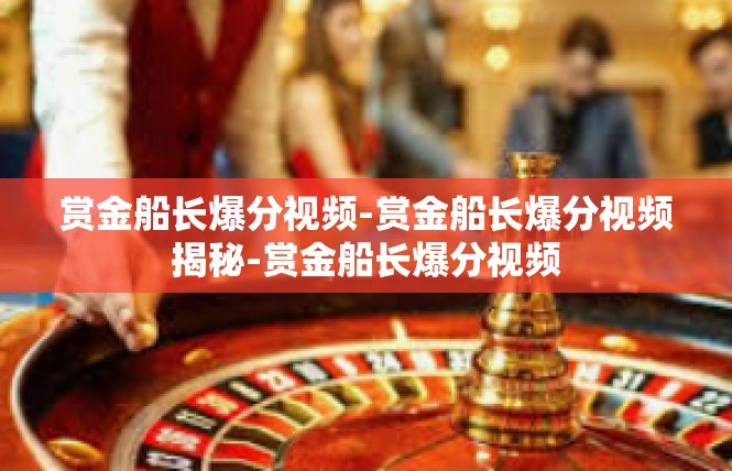 赏金船长爆分视频-赏金船长爆分视频揭秘-赏金船长爆分视频